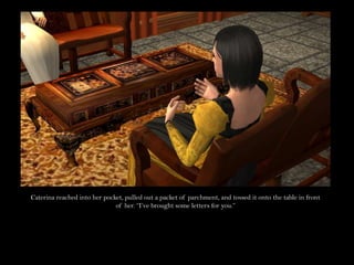 Caterina reached into her pocket, pulled out a packet of parchment, and tossed it onto the table in front of her. “I’ve brought some letters for you.”