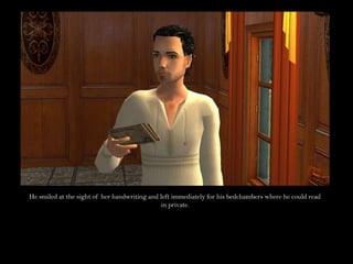 He smiled at the sight of her handwriting and left immediately for his bedchambers where he could read in private.