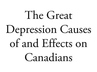 The Great
Depression Causes
of and Effects on
Canadians

 