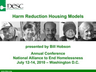 www.desc.org Harm Reduction Housing Models presented by Bill Hobson Annual Conference National Alliance to End Homelessness July 12-14, 2010 – Washington D.C. 
