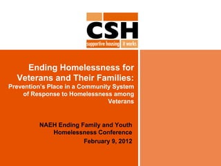 Ending Homelessness for
  Veterans and Their Families:
Prevention’s Place in a Community System
    of Response to Homelessness among
                                Veterans


         NAEH Ending Family and Youth
            Homelessness Conference
                      February 9, 2012
 