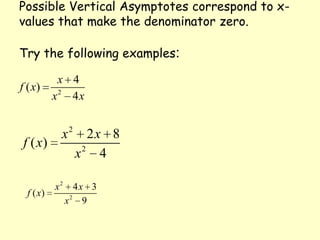 Possible Vertical Asymptotes correspond to x-values that make the denominator zero.Try the following examples: