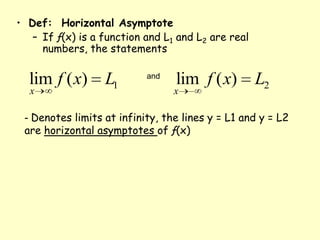 Def:  Horizontal AsymptoteIf ƒ(x) is a function and L1 and L2 are real numbers, the statementsand- Denotes limits at infinity, the lines y = L1 and y = L2 are horizontal asymptotes of ƒ(x) 