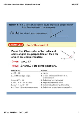 3.6 Prove theorems about perpendicular lines                            10­13­10




    Theorem 3.10: If 2 sides of 2 adjacent acute angles are perpendicular, 
                   then the angles are complementary.

        If BA    BC, then <1 & <2 are complementary.   1
                                                           2




HW pg. 194 #2­10, 15­17, 23­27                                                     3
 