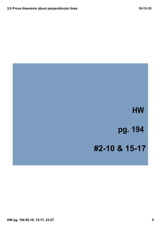 3.6 Prove theorems about perpendicular lines              10­13­10




                                                         HW 

                                                     pg. 194 

                                               #2­10 & 15­17




HW pg. 194 #2­10, 15­17, 23­27                                       5
 