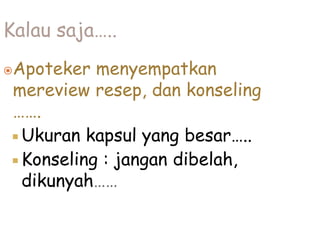 Kalau saja…..
Apoteker menyempatkan
mereview resep, dan konseling
…….
 Ukuran kapsul yang besar…..
 Konseling : jangan dibelah,
dikunyah……
 