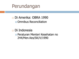 Perundangan
 Di Amerika: OBRA 1990
 Omnibus Reconciliation
 Di Indonesia
 Peraturan Menteri Kesehatan no
244/Men.Kes/SK/V/1990
 