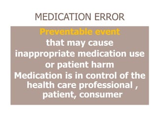 MEDICATION ERROR
Preventable event
that may cause
inappropriate medication use
or patient harm
Medication is in control of the
health care professional ,
patient, consumer
 