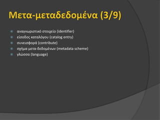 ΙΕΕΕ LomΠιο σύνθετο πρότυπο μεταδεδομένωνΜεταδεδομένα χωρισμένα σε 9 κατηγορίες:Γενικά στοιχείαΣτοιχεία κύκλου ζωήςΣτοιχεία μετα-μεταδεδομένωνΤεχνικά στοιχείαΕκπαιδευτικά στοιχείαΣτοιχεία δικαιωμάτωνΣτοιχεία σχέσεωνΣτοιχεία σχολίωνΣτοιχεία ταξινόμησηςΥποχρεωτικά και Προαιρετικά Στοιχεία