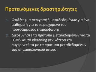 Η Συλλογή Προτύπων SCORM (1/2)ΑυτήτηστιγμήείναιιδιαίτεραδημοφιλεςΣκοπόςείναινασυνενώσειδιάφορεςπροδιαγραφέςκαιπρότυπαΤρέχουσα έκδοση Scorm 2004Τρία ξεχωριστά βιβλία (με αλληλεπικαλύψεις):1. Content Aggregation Model(CAM) => Μαθησιακή Διαδικασία2. Run-Time Environmnet(RTE)  	=> Προδιαγραφές LMS3. Sequencing and Navigation => Σειρά Εμφάνισης Εκπ. ΠεριεχομένουΤρία επίπεδα, βασισμένα στα IEEE LOM στοιχείαRaw media (όπωςComponents, Fragments)Content (όπωςLessons, Modules, Units)Course