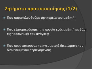 Ζητήματα προτυποποίησης(1/2)Πως παρακολουθούμε την πορεία του μαθητή; Πως εξατομικεύουμε  την πορεία ενός μαθητή με βάση τις προσωπικές του ανάγκες;Πως προστατεύουμε τα πνευματικά δικαιώματα του διακινούμενου περιεχομένου;
