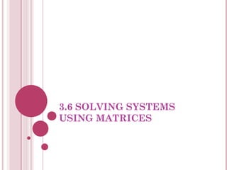 3.6 SOLVING SYSTEMS USING MATRICES 