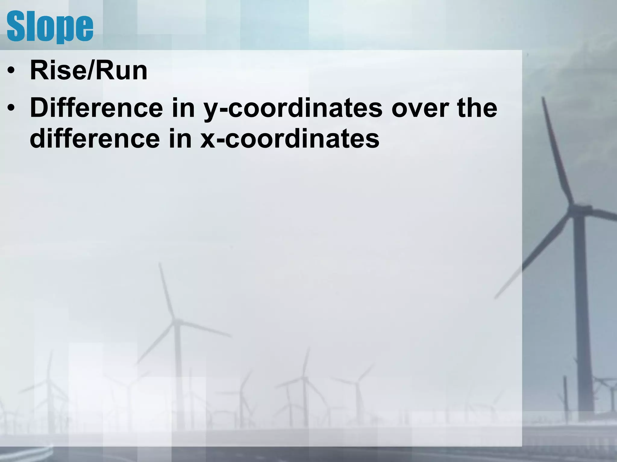 Slope Rise/Run Difference in y-coordinates over the difference in x-coordinates