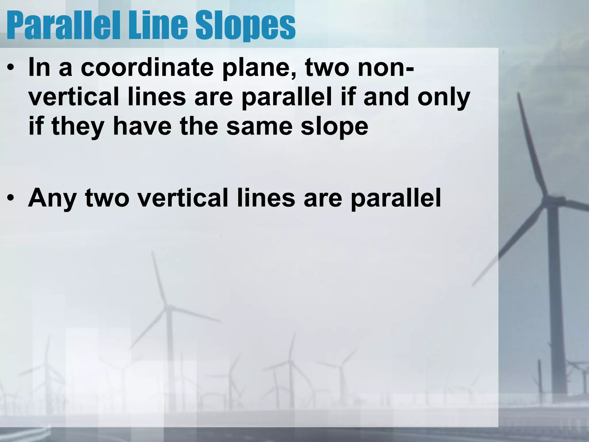 Parallel Line Slopes In a coordinate plane, two non-vertical lines are parallel if and only if they have the same slope Any two vertical lines are parallel