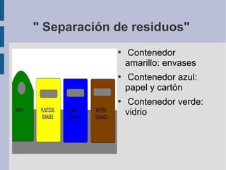 " Separación de residuos"  Contenedor amarillo: envases Contenedor azul: papel y cartón Contenedor verde: vidrio 