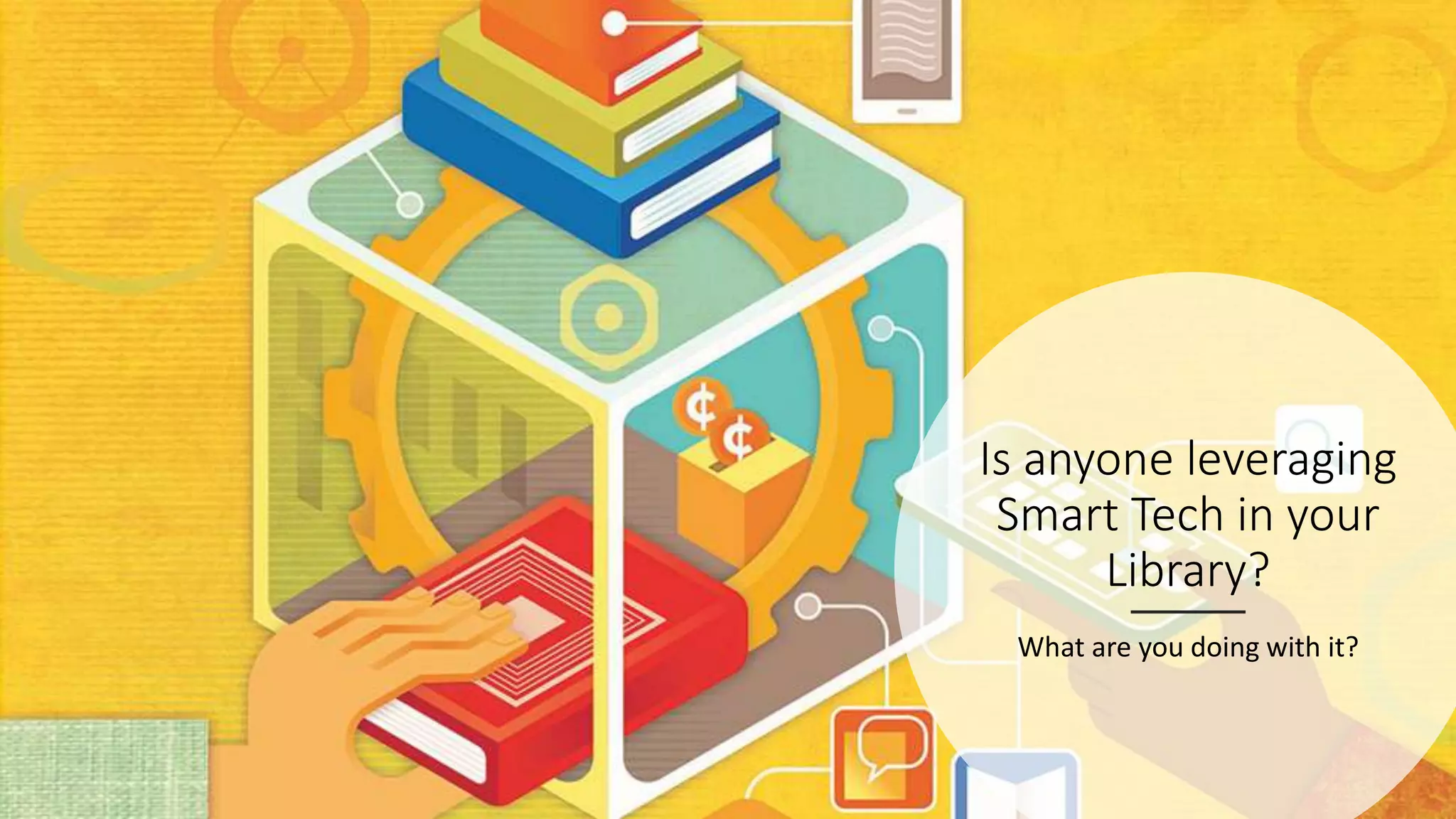 Is anyone leveraging
Smart Tech in your
Library?
What are you doing with it?
 