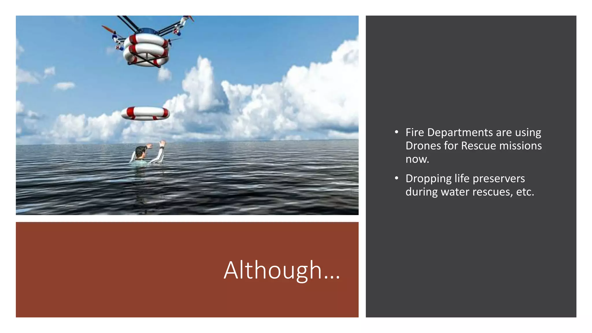 Although…
• Fire Departments are using
Drones for Rescue missions
now.
• Dropping life preservers
during water rescues, etc.
 