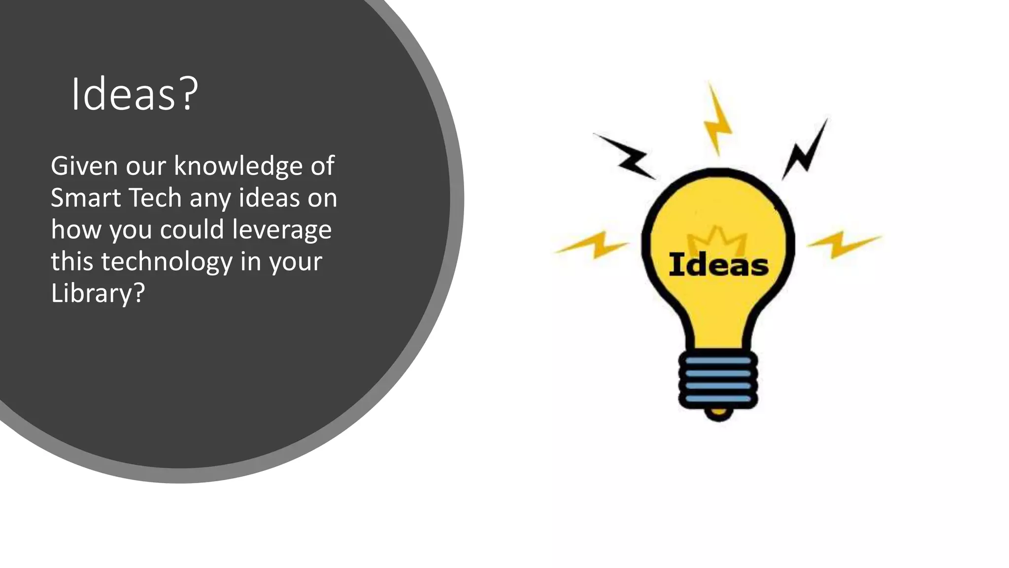 Ideas?
Given our knowledge of
Smart Tech any ideas on
how you could leverage
this technology in your
Library?
 