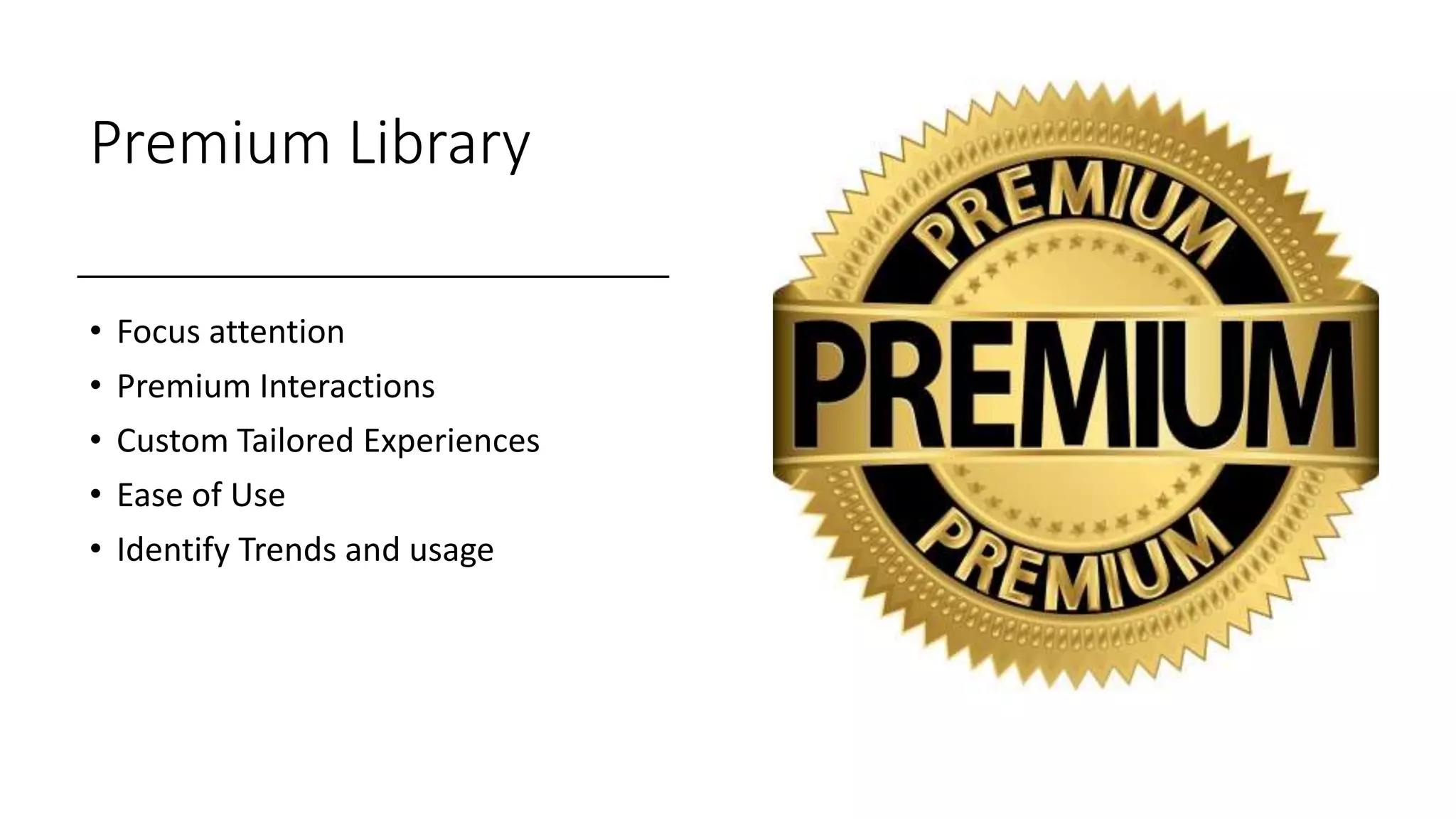 Premium Library
• Focus attention
• Premium Interactions
• Custom Tailored Experiences
• Ease of Use
• Identify Trends and usage
 