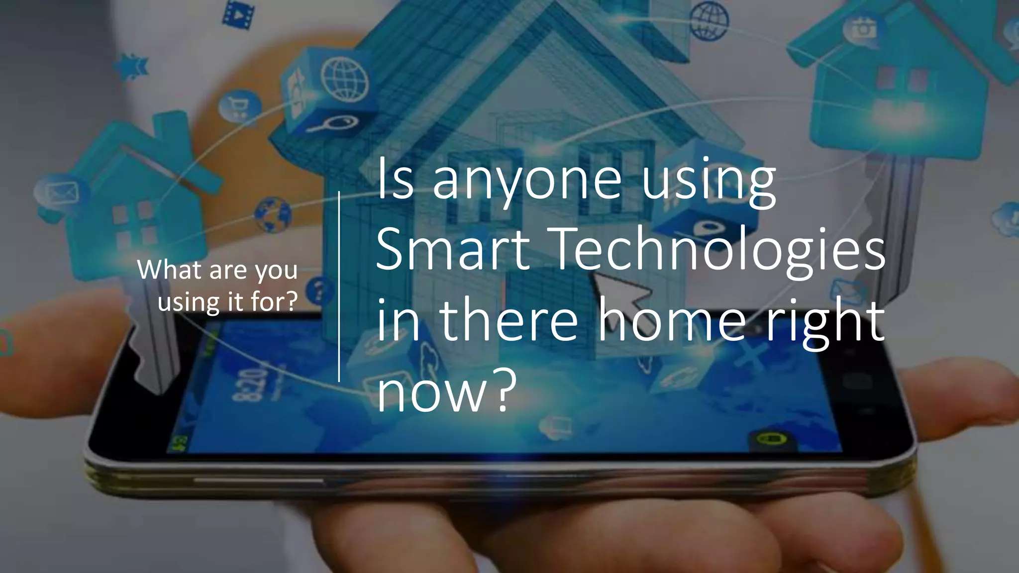 Is anyone using
Smart Technologies
in there home right
now?
What are you
using it for?
 