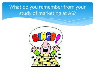 What do you remember from your
   study of marketing at AS?
 