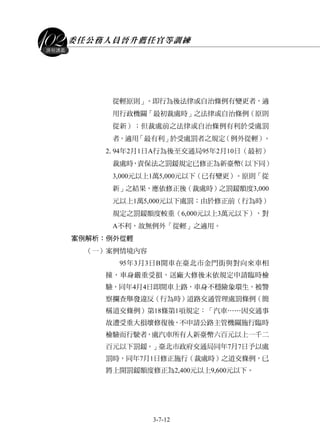 委任公務人員晉升薦任官等訓練
3-7-12
課程講義
從輕原則」。即行為後法律或自治條例有變更者，適
用行政機關「最初裁處時」之法律或自治條例（原則
從新）；但裁處前之法律或自治條例有利於受處罰
者，適用「最有利」於受處罰者之規定（例外從輕）。
2.94年2月1日A行為後至交通局95年2月10日（最初）
裁處時，責保法之罰鍰規定已修正為新臺幣（以下同）
3,000元以上1萬5,000元以下（已有變更）。原則「從
新」之結果，應依修正後（裁處時）之罰鍰額度3,000
元以上1萬5,000元以下處罰；由於修正前（行為時）
規定之罰鍰額度較重（6,000元以上3萬元以下），對
A不利，故無例外「從輕」之適用。
案例解析：例外從輕
（一）案例情境內容
95年3月3日B開車在臺北市金門街與對向來車相
撞，車身嚴重受損，送廠大修後未依規定申請臨時檢
驗，同年4月4日即開車上路，車身不穩險象環生，被警
察攔查舉發違反（行為時）道路交通管理處罰條例（簡
稱道交條例）第18條第1項規定：「汽車……因交通事
故遭受重大損壞修復後，不申請公路主管機關施行臨時
檢驗而行駛者，處汽車所有人新臺幣六百元以上一千二
百元以下罰鍰。」臺北市政府交通局同年7月7日予以處
罰時，同年7月1日修正施行（裁處時）之道交條例，已
將上開罰鍰額度修正為2,400元以上9,600元以下。
 