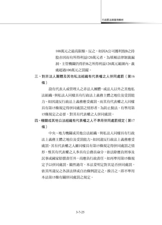 行政罰法與案例解析
3-7-25
100萬元之最高限額。反之，如因A公司獲利致B之持
股亦因而有所得利益120萬元者，為填補法律制裁漏
洞，主管機關仍得於B之所得利益120萬元範圍內，裁
處超過100萬元之罰鍰。
三、對非法人團體及其他私法組織有代表權之人併同處罰（第16
條）
設有代表人或管理人之非法人團體，或法人以外之其他私
法組織，與私法人同樣具有行政法上義務主體之地位及受罰能
力，如因違反行政法上義務應受處罰，而其有代表權之人同樣
具有第15條規定得併同處罰之情形者，為防止脫法，有準用第
15條規定之必要，對其有代表權之人併同處罰。
四、機關或其他公法組織有代表權之人不準用併同處罰規定（第17
條）
中央、地方機關或其他公法組織，與私法人同樣具有行政
法上義務主體之地位及受罰能力，如因違反行政法上義務應受
處罰，其有代表權之人雖同樣具有第15條規定得併同處罰之情
形，惟其有代表權之人多具有公務員身分，依法除應負刑事及
民事或國家賠償責任外，尚應負行政責任，如再準用第15條規
定予以併同處罰，顯然過苛，本法爰明定對其是否併同處罰，
依其所違反之各該法律或自治條例認定之。換言之，即不準用
本法第15條有關併同處罰之規定。
 