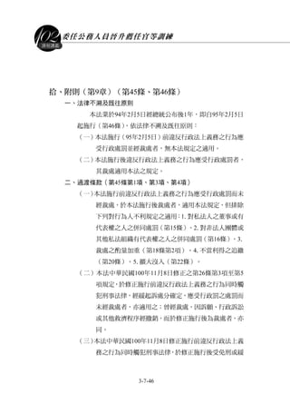 委任公務人員晉升薦任官等訓練
3-7-46
課程講義
拾、附則（第9章）（第45條、第46條）
一、法律不溯及既往原則
本法業於94年2月5日經總統公布後1年，即自95年2月5日
起施行（第46條），依法律不溯及既往原則：
（一）本法施行（95年2月5日）前違反行政法上義務之行為應
受行政處罰並經裁處者，無本法規定之適用。
（二）本法施行後違反行政法上義務之行為應受行政處罰者，
其裁處適用本法之規定。
二、過渡條款（第45條第1項、第3項、第4項）
（一）本法施行前違反行政法上義務之行為應受行政處罰而未
經裁處，於本法施行後裁處者，適用本法規定，但排除
下列對行為人不利規定之適用：1.對私法人之董事或有
代表權之人之併同處罰（第15條）。2.對非法人團體或
其他私法組織有代表權之人之併同處罰（第16條）。3.
裁處之酌量加重（第18條第2項）。4.不當利得之追繳
（第20條）。5.擴大沒入（第22條）。
（二）本法中華民國100年11月8日修正之第26條第3項至第5
項規定，於修正施行前違反行政法上義務之行為同時觸
犯刑事法律，經緩起訴處分確定，應受行政罰之處罰而
未經裁處者，亦適用之；曾經裁處，因訴願、行政訴訟
或其他救濟程序經撤銷，而於修正施行後為裁處者，亦
同。
（三）本法中華民國100年11月8日修正施行前違反行政法上義
務之行為同時觸犯刑事法律，於修正施行後受免刑或緩
 