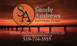 Sandy
                               Andrews
                               Junior Graphic Designer



Web Designs · Photo Editing · Illustrations · Marketing Layouts · Logos
                sandrewssuperstar@yahoo.com
                519-774-3555
 