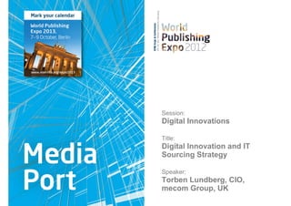 Session:
Digital Innovations

Title:
Digital Innovation and IT
Sourcing Strategy

Speaker:
Torben Lundberg, CIO,
mecom Group, UK
 