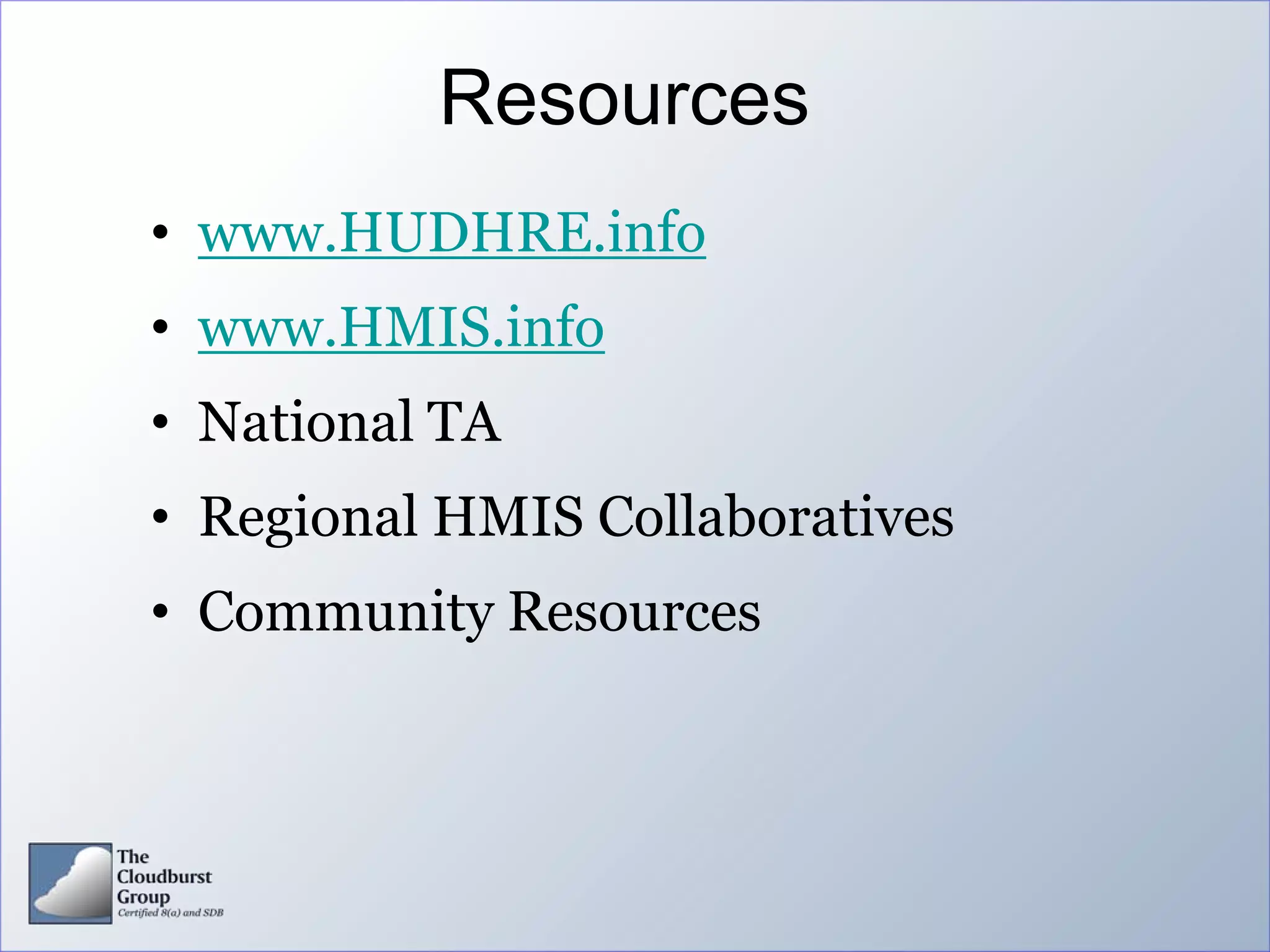 Resources
• www.HUDHRE.info
• www.HMIS.info
• National TA
• Regional HMIS Collaboratives
• Community Resources
 