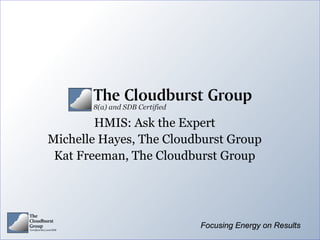 HMIS: Ask the Expert
Michelle Hayes, The Cloudburst Group
 Kat Freeman, The Cloudburst Group




                         Focusing Energy on Results
 