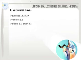 LECCIÓN 07. LOS DONES DEL HIJO: PROFETA
II. Versículos claves

1Coritios 12.28-29
Hebreos 1.1
2Pedro 2.1; 1Juan 4.1
 