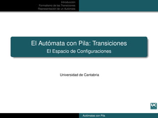 Introducción
Formalismo de las Transiciones
Representación de un Autómata
El Autómata con Pila: Transiciones
El Espacio de Conﬁguraciones
Universidad de Cantabria
Autómatas con Pila
 