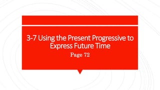 3-7UsingthePresentProgressiveto
ExpressFutureTime
Page 72
 