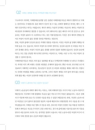 Q2 낙태는 생명을 죽이는 무책임한 행동 아닌가요?
     '프로라이프 의사회', '낙태반대운동연합' 같은 일관된 낙태반대론자들은 태아가 생명이므로 낙태

     는 살인이라고 주장합니다. 물론 태아가 인간이 될 수 있는 잠재적 형태이긴 하지만, 태아 그 자

     체가 인간이라고 하기는 어렵습니다. 게다가 태아는 독립적 인격체도 아닙니다. 태아는 여성의 몸

     에 완전히 의지해야만 생존할 수 있습니다. 아직 태어나지도 않은 태아가 이미 한 인간으로 살아

     숨쉬는 여성의 삶보다 더 소중하다고 하는 것은 어불성설입니다. 이것은 결국 태아의 생명을 빌

     미로 여성이 자신의 삶을 결정할 권리를 박탈하는 것입니다.

     한편, 여성의 삶에서 임신과 출산은 막대한 영향을 미칩니다. 이것은 여성의 삶 전체의 계획을 뒤

     바꿔 놓을 수도 있습니다. 따라서 여성의 몸 안에서 벌어지는 임신과 출산의 전 과정을 여성 자

     신이 통제할 권리는 여성이 자신의 삶을 결정할 권리와 밀접히 연관돼 있습니다. 임신과 출산에

     따르는 모든 일을 감당할 최우선적인 당사자는 여성이므로, 낙태는 다른 누구도 아닌 여성이 결

     정할 수 있어야 합니다.

     낙태반대론자들은 피임도 하지 않고 성관계를 해 놓고 무책임하게 낙태해선 안 된다고 주장합니

     다. 하지만 아직 1백 퍼센트 안전한 피임법은 존재하지 않습니다. 뿐만 아니라, 한국처럼 보수적

     성교육이 지배적인 나라에서는 청소년들이 임신의 전 과정과 피임법을 제대로 배우지도 못합니

     다. 안전한 피임법을 제대로 교육하는 동시에, 그러나 피임이 제대로 되지 않아 원치 않는 임신을

     하게 됐을 때는 여성이 안전하게 낙태를 할 권리가 보장돼야 합니다.


     Q3: 낙태가 노동자와 무슨 상관이 있나요?
     낙태가 노동운동의 과제가 돼야 하는 이유는, 낙태 피해자의 압도 다수가 바로 노동자•서민이기

     때문입니다. 미국에서 낙태 불법화로 목숨을 잃은 여성 중 부자 여성은 없었습니다. 그들은 경제

     적 부 덕분에 비싼 돈을 주고 안전한 시술을 받을 수 있었기 때문입니다. 반면, 가난한 노동자•빈

     민 여성들은 돈이 없어서 불안전한 뒷골목 시술에 매달리거나 위험천만한 자가 시술을 할 수 밖

     에 없었습니다. 낙태를 다룬 영화 <더 월>을 보면, 간호사인 여성이 안전한 시술 비용을 마련하지
34
     못해 뜨개바늘로 자궁을 쑤시다가 고통스러워 하고, 결국 싼 값에 불법 시술사를 불러 와 시술을

     받다가 피를 흘리며 쓰러져 가는 충격적인 장면이 나옵니다. 이런 노동자•빈민 여성의 비극이 미

     국에서 낙태 결정권 옹호 운동의 배경이 됐습니다.
 