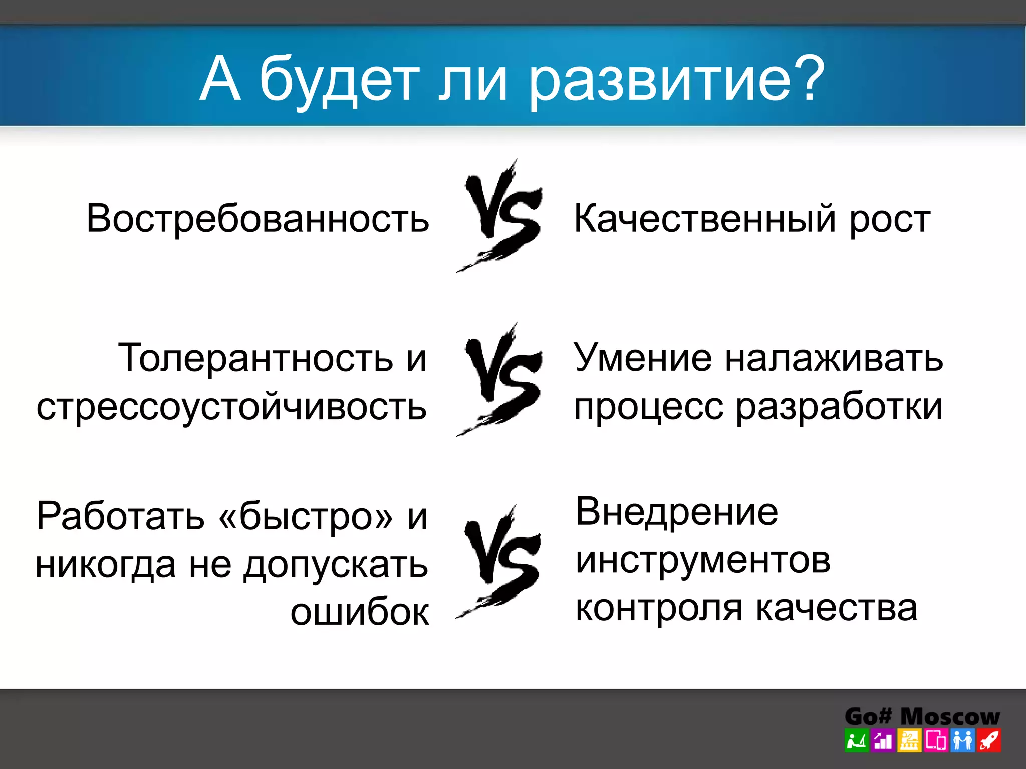 А будет ли развитие? 
Востребованность Качественный рост 
Толерантность и 
стрессоустойчивость 
Умение налаживать 
процесс разработки 
Работать «быстро» и 
никогда не допускать 
ошибок 
Внедрение 
инструментов 
контроля качества 
 