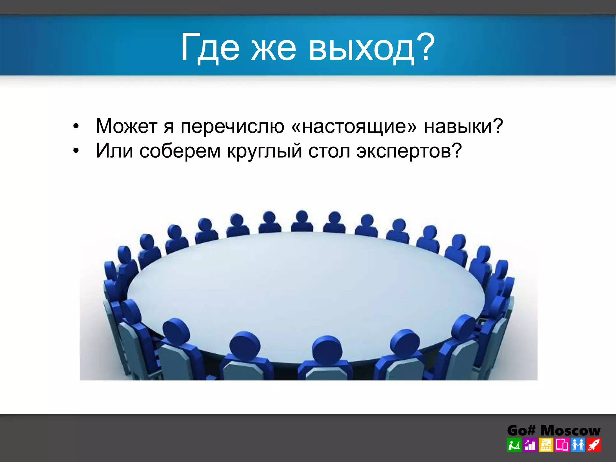 Где же выход? 
• Может я перечислю «настоящие» навыки? 
• Или соберем круглый стол экспертов? 
 