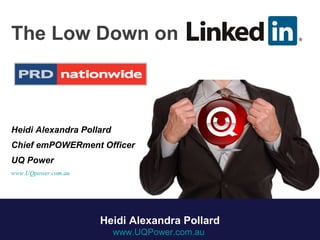 The Low Down on
Heidi Alexandra Pollard
Chief emPOWERment Officer
UQ Power
www.UQpower.com.au
Heidi Alexandra Pollard
www.UQPower.com.au
 