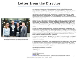 Letter from the Director
2
Beth Zonis, Tim Hoffman, Gina Bellato, and Rob Parker
Over the last year, Cleantech Open reached new milestones, met new challenges and created new
opportunities. Here in the Northeast, we graduated 26 aspiring cleantech startups, bringing us to a total of
360 Cleantech Open alumni in the Northeast, where our cleantech ecosystem continues to flourish.
I was honored to take the helm as Northeast Regional Director of Cleantech Open last fall after being a
Cleantech Open mentor for the past nine years, and most recently working at MIT to set up a center of
entrepreneurship and innovation in Moscow, and running an MIT Media Lab program fostering innovation to
solve pressing challenges in India.
Our successful 2017 program was due in large part to Program Manager Gina Bellato, who along with key
volunteer chairs in the Northeast did an amazing job keeping things running and supporting the Cleantech
Open companies. I was excited to begin my role last October at the Regional Finals where I met our 2017
cohort and was able to experience the full scope of the Cleantech Open machine in action! Our passionate
sponsors, and our dedicated community of volunteers, mentors and judges are essential to this program’s
success.
All of the 2017 Cleantech Open Northeast alumni, and especially the four winners -- change:WATER Labs,
CoolComposites, Joro and P2S Technologies -- demonstrated how much of a difference the Cleantech Open
accelerator can make for startups. They all grew personally and professionally, and we are proud that two of
our winners (change:WATER Labs and CoolComposites) were recognized as national category winners. They
came with great ideas, worked hard, strengthened their business models, expanded their networks, and
gained recognition. We expect them to achieve great success.
At the national level, Cleantech Open officially became part of the Los Angeles Cleantech Incubator (LACI) in
2017. This strengthens the Cleantech Open overall, and the site serves as a welcoming hub for cleantech
startups on the West Coast.
As we look toward the 2018 accelerator season, we aim to recruit the best and most diverse teams, continue
to bring in new volunteers, secure new sponsors, and keep the program running smoothly. We are also
exploring ways to increase alumni engagement and awareness of Cleantech Open overall. I welcome and
appreciate your interest, involvement and suggestions.
Looking forward to a productive 2018 together!
Beth E. Zonis
Northeast Regional Director
Cleantech Open
NECEC leads the Cleantech Open accelerator and business plan competition in the Northeast.
Cleantech Open Northeast l 2017 Impact Report
 