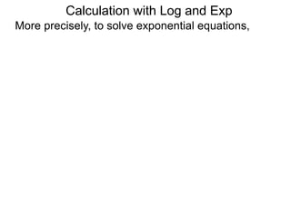 More precisely, to solve exponential equations,
Calculation with Log and Exp
 