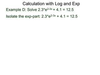 Example D: Solve 2.3*e2-3x + 4.1 = 12.5
Isolate the exp-part: 2.3*e2-3x + 4.1 = 12.5
Calculation with Log and Exp
 