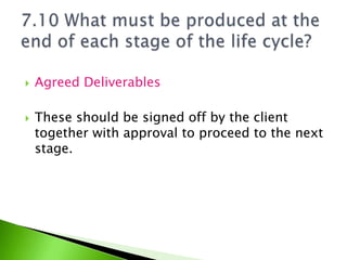    Agreed Deliverables

   These should be signed off by the client
    together with approval to proceed to the next
    stage.
 