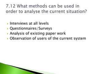    Interviews at all levels
   Questionnaires/Surveys
   Analysis of existing paper work
   Observation of users of the current system
 