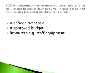    A defined timescale
   A approved budget
   Resources e.g. staff,equipment
 