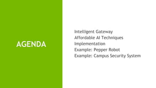 Intelligent Gateway
Affordable AI Techniques
Implementation
Example: Pepper Robot
Example: Campus Security System
AGENDA
 