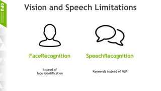 Vision and Speech Limitations
Instead of
face identification
Keywords instead of NLP
FaceRecognition SpeechRecognition
 