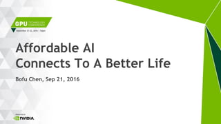 Affordable AI
Connects To A Better Life
Bofu Chen, Sep 21, 2016
 