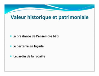 Valeur historique et patrimoniale


La prestance de l’ensemble bâti  

Le parterre en façade

 Le jardin de la rocaille
 