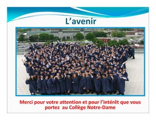 L’avenir




Merci pour votre attention et pour l’intérêt que vous 
          portez  au Collège Notre‐Dame
 